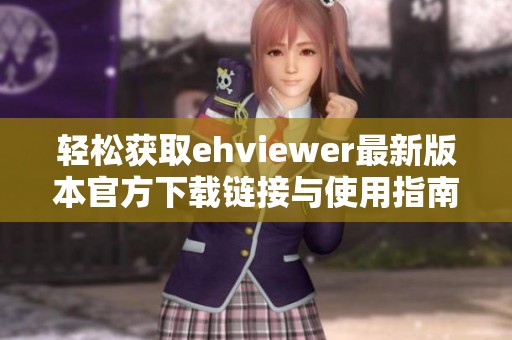 轻松获取ehviewer最新版本官方下载链接与使用指南