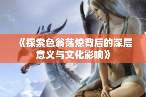 《探索色翁荡熄背后的深层意义与文化影响》