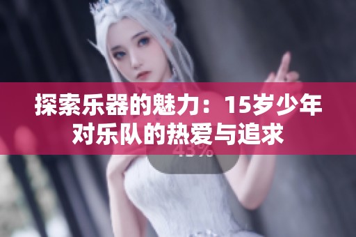 探索乐器的魅力：15岁少年对乐队的热爱与追求