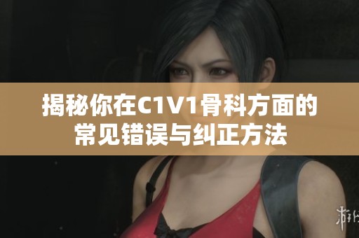 揭秘你在C1V1骨科方面的常见错误与纠正方法