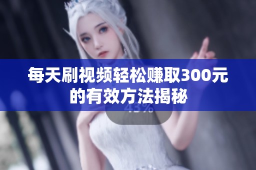 每天刷视频轻松赚取300元的有效方法揭秘