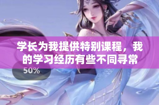 学长为我提供特别课程，我的学习经历有些不同寻常