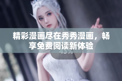 精彩漫画尽在秀秀漫画，畅享免费阅读新体验
