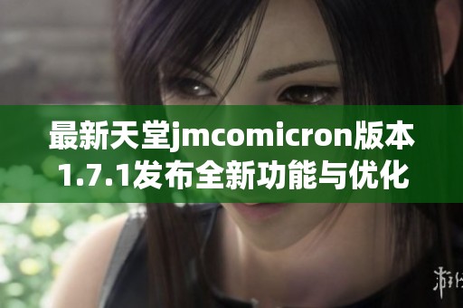 最新天堂jmcomicron版本1.7.1发布全新功能与优化解析