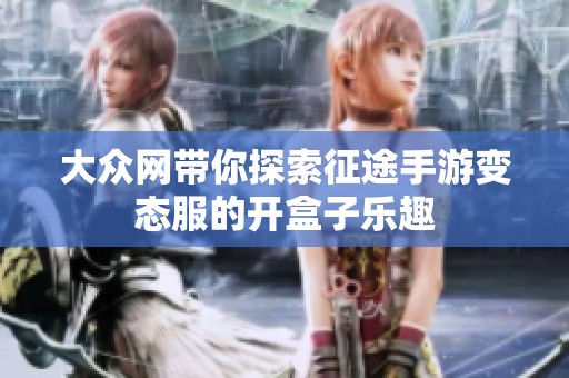 大众网带你探索征途手游变态服的开盒子乐趣