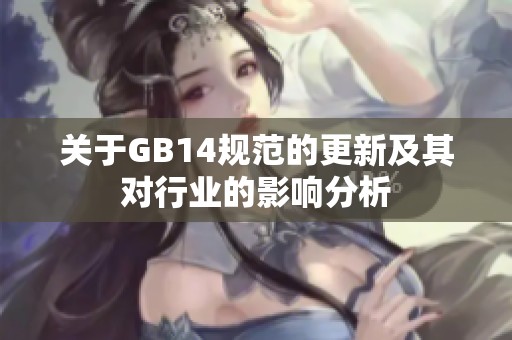 关于GB14规范的更新及其对行业的影响分析