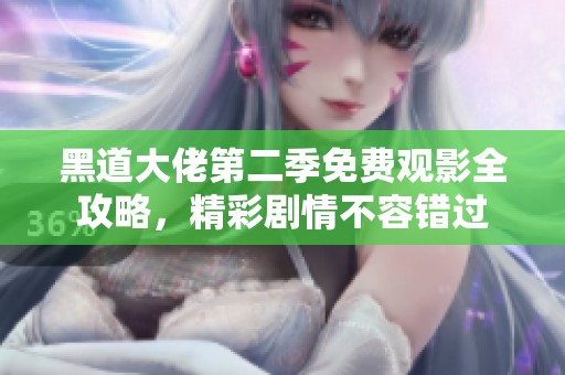 黑道大佬第二季免费观影全攻略，精彩剧情不容错过