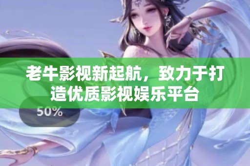 老牛影视新起航，致力于打造优质影视娱乐平台