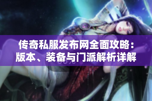 传奇私服发布网全面攻略：版本、装备与门派解析详解