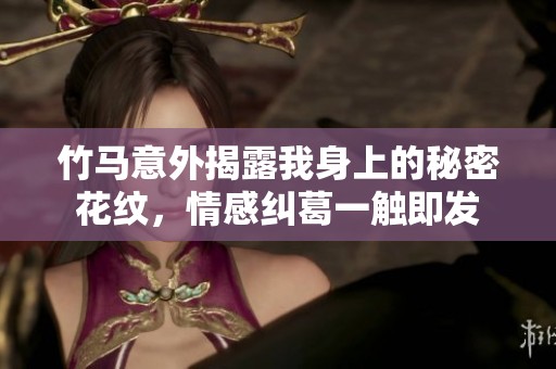 竹马意外揭露我身上的秘密花纹，情感纠葛一触即发