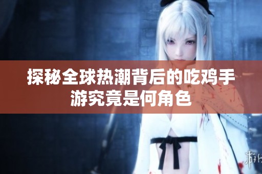 探秘全球热潮背后的吃鸡手游究竟是何角色