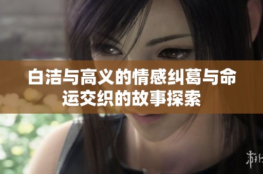 白洁与高义的情感纠葛与命运交织的故事探索