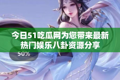今日51吃瓜网为您带来最新热门娱乐八卦资源分享