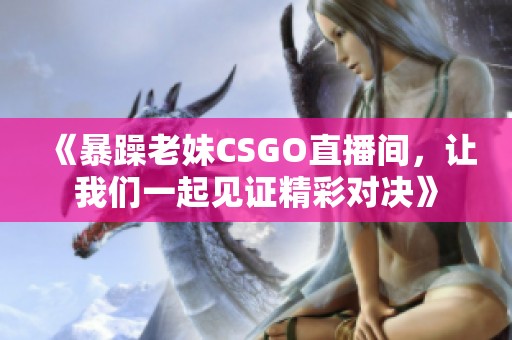 《暴躁老妹CSGO直播间，让我们一起见证精彩对决》