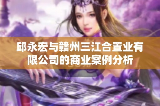 邱永宏与赣州三江合置业有限公司的商业案例分析
