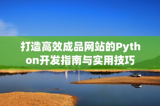 打造高效成品网站的Python开发指南与实用技巧