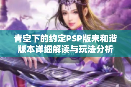 青空下的约定PSP版未和谐版本详细解读与玩法分析