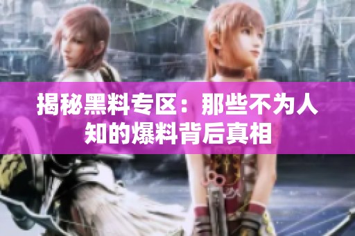 揭秘黑料专区：那些不为人知的爆料背后真相