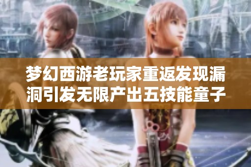 梦幻西游老玩家重返发现漏洞引发无限产出五技能童子现象