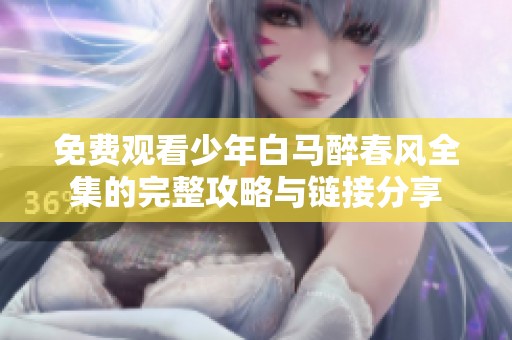 免费观看少年白马醉春风全集的完整攻略与链接分享