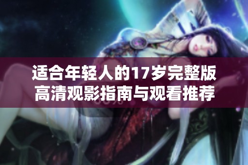 适合年轻人的17岁完整版高清观影指南与观看推荐