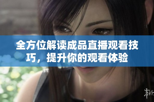 全方位解读成品直播观看技巧，提升你的观看体验