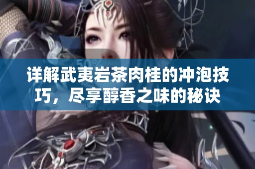 详解武夷岩茶肉桂的冲泡技巧，尽享醇香之味的秘诀