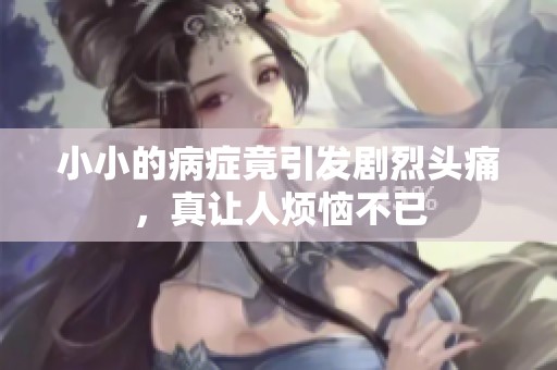 小小的病症竟引发剧烈头痛，真让人烦恼不已