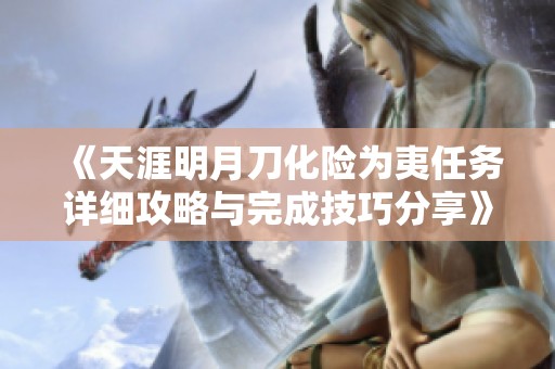 《天涯明月刀化险为夷任务详细攻略与完成技巧分享》