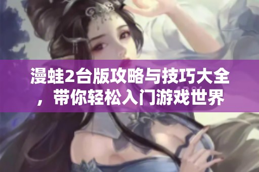 漫蛙2台版攻略与技巧大全，带你轻松入门游戏世界