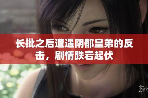 长批之后遭遇阴郁皇弟的反击，剧情跌宕起伏
