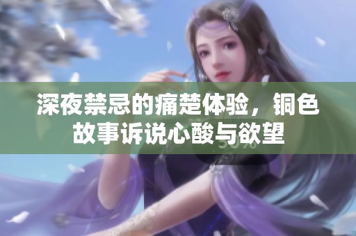 深夜禁忌的痛楚体验，铜色故事诉说心酸与欲望
