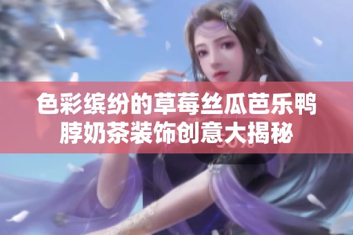 色彩缤纷的草莓丝瓜芭乐鸭脖奶茶装饰创意大揭秘