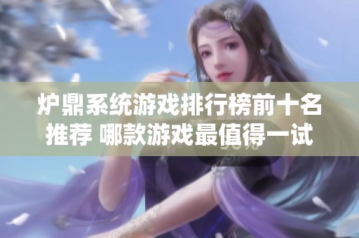 炉鼎系统游戏排行榜前十名推荐 哪款游戏最值得一试
