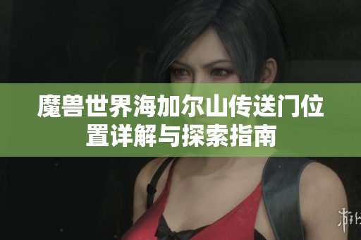 魔兽世界海加尔山传送门位置详解与探索指南
