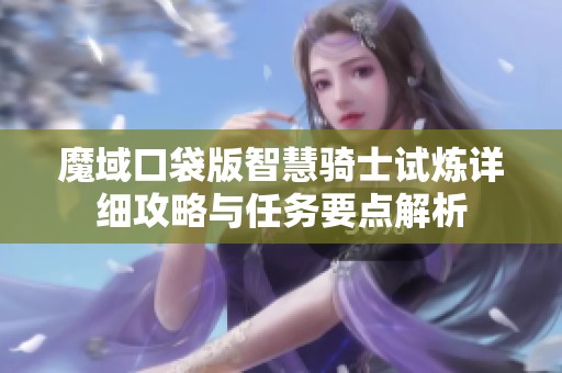 魔域口袋版智慧骑士试炼详细攻略与任务要点解析