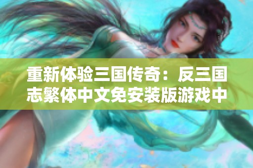 重新体验三国传奇：反三国志繁体中文免安装版游戏中心介绍