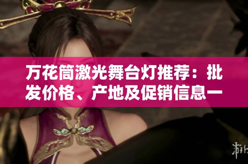 万花筒激光舞台灯推荐：批发价格、产地及促销信息一览