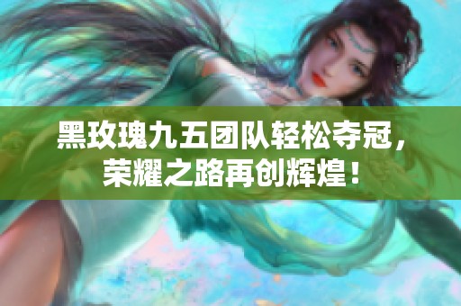 黑玫瑰九五团队轻松夺冠，荣耀之路再创辉煌！