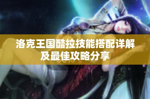 洛克王国酷拉技能搭配详解及最佳攻略分享