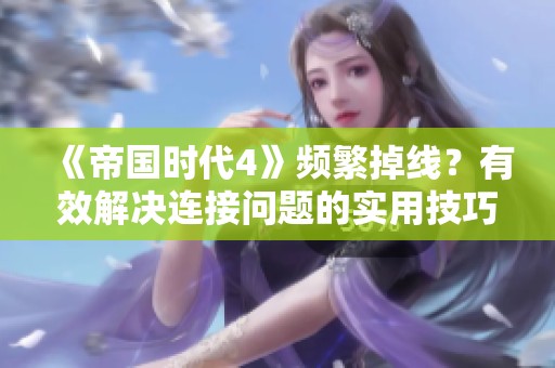 《帝国时代4》频繁掉线？有效解决连接问题的实用技巧分享