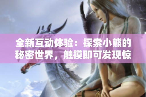 全新互动体验：探索小熊的秘密世界，触摸即可发现惊喜