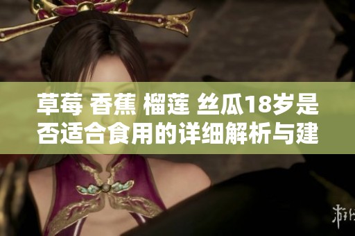 草莓 香蕉 榴莲 丝瓜18岁是否适合食用的详细解析与建议