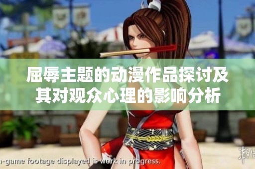 屈辱主题的动漫作品探讨及其对观众心理的影响分析