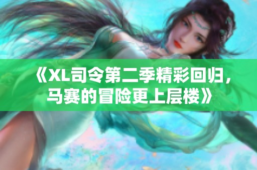 《XL司令第二季精彩回归，马赛的冒险更上层楼》